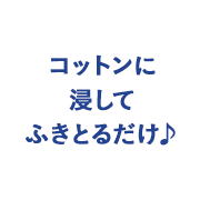 コットンに浸してふきとるだけ♪