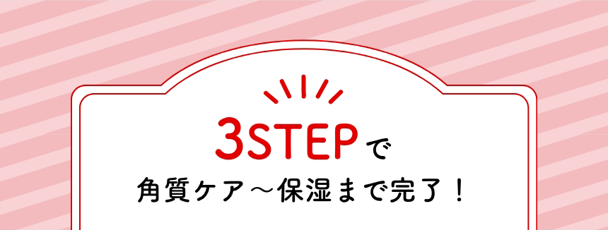 3STEPで角質ケア〜保湿まで完了！