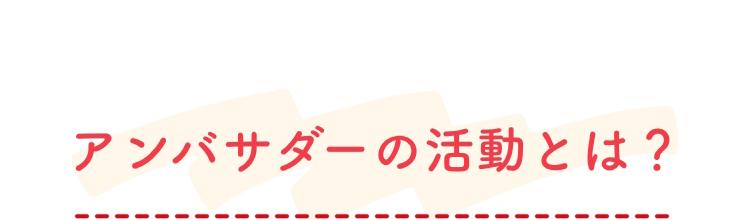 アンバサダーの活動とは？