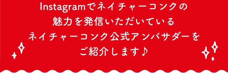 Instagramでネイチャーコンクの魅力を発信いただいているネイチャーコンク公式アンバサダーをご紹介します♪