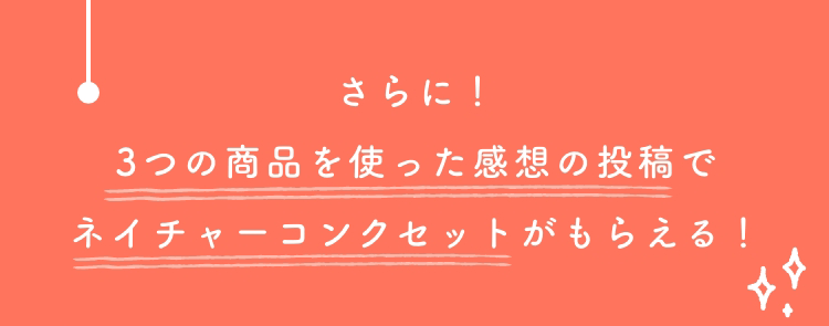 さらに！3つの商品を使った感想の投稿でネイチャーコンクセットがもらえる！