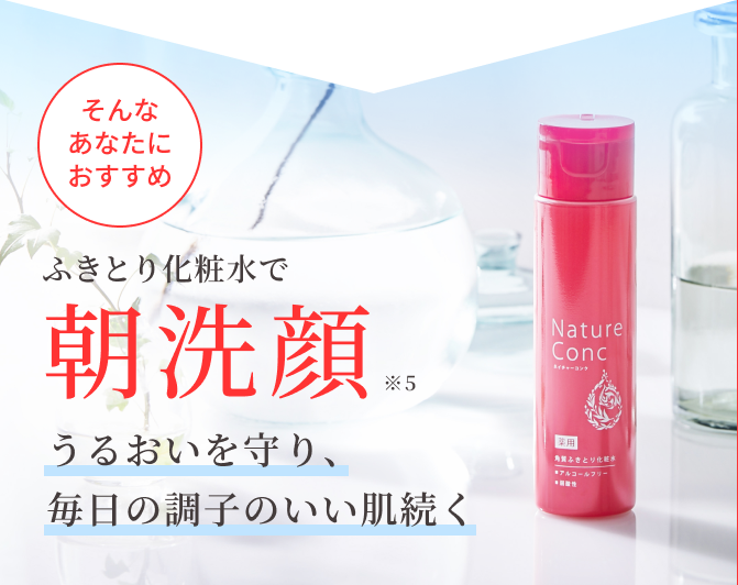 そんなあなたにおすすめ ふきとり化粧水で朝洗顔※5うるおいを守り、毎日の調子のいい肌続く