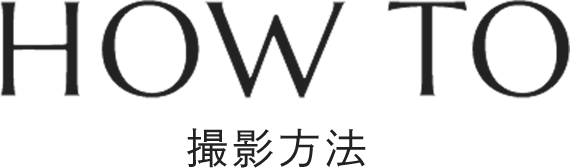 HOW TO 撮影方法