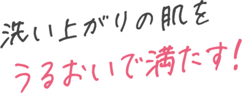 洗い上がりの肌をうるおいで満たす！