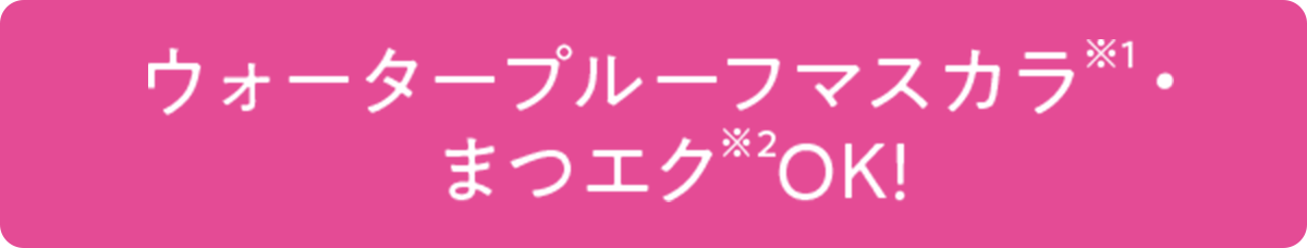 ウォータープルーフマスカラ※1・まつエク※2OK!