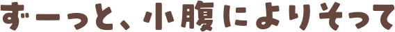ずーっと、小腹によりそって