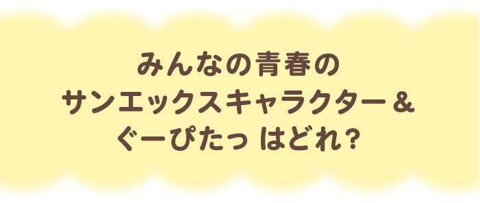 みんなの青春のサンエックスキャラクター&ぐーぴたっ はどれ?