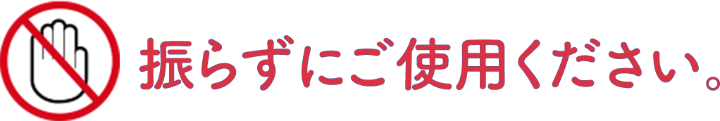 振らずにご使用ください。